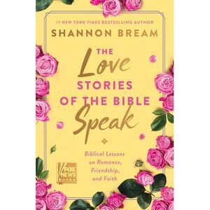The Love Stories of the Bible Speak: Biblical Lessons on Romance, Friendship, an